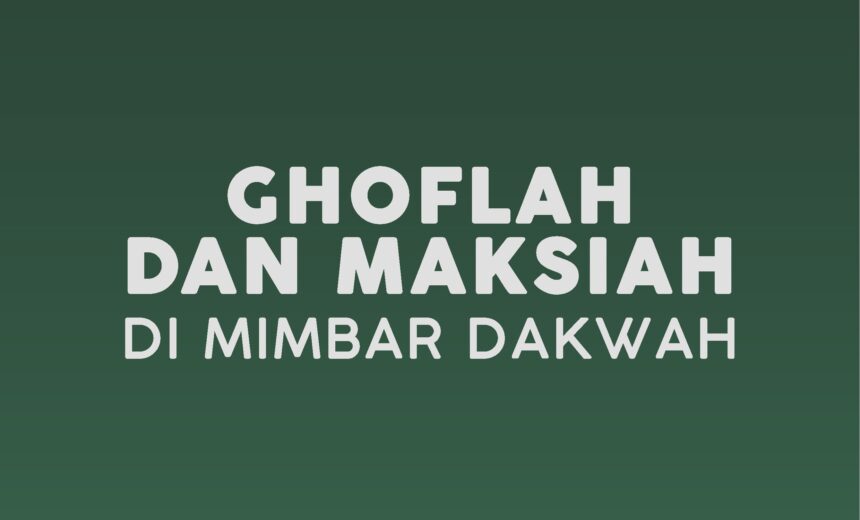 GHAFLAH DAN MAKSIAH DI ATAS MIMBAR DAKWAH